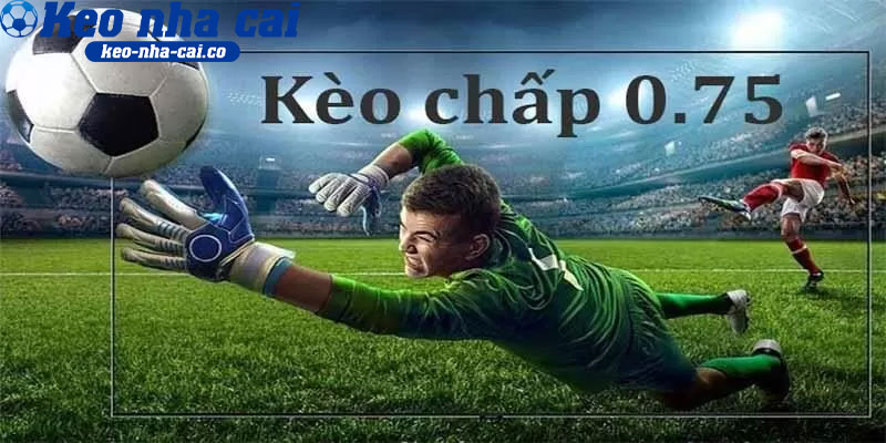 Kèo Chấp 0.75